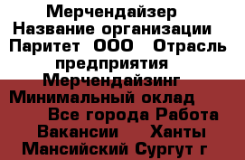 Мерчендайзер › Название организации ­ Паритет, ООО › Отрасль предприятия ­ Мерчендайзинг › Минимальный оклад ­ 28 000 - Все города Работа » Вакансии   . Ханты-Мансийский,Сургут г.